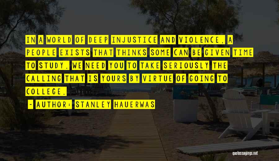 Stanley Hauerwas Quotes: In A World Of Deep Injustice And Violence, A People Exists That Thinks Some Can Be Given Time To Study.