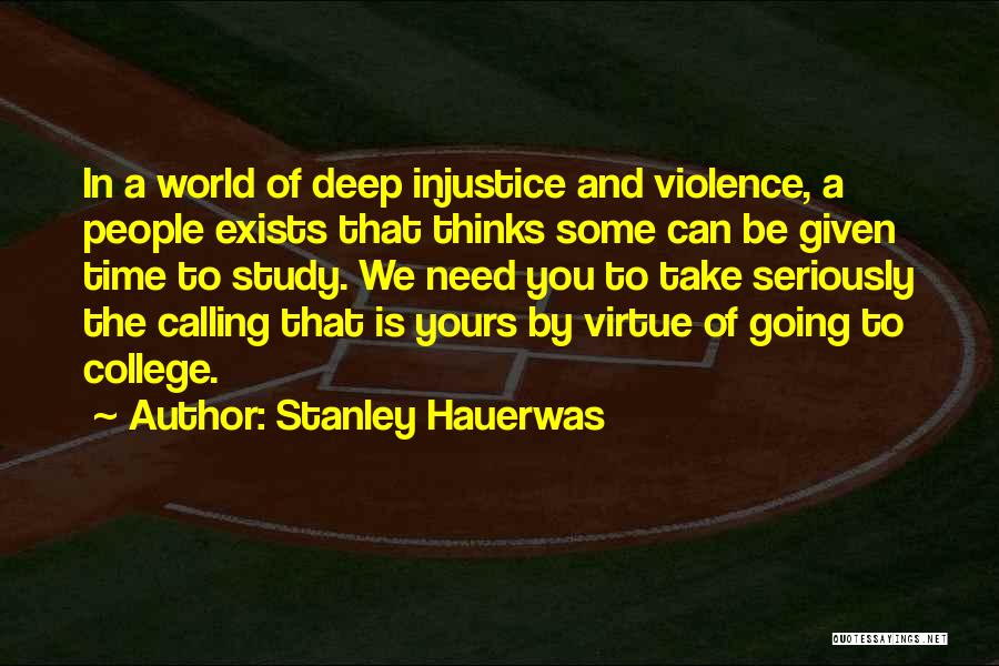 Stanley Hauerwas Quotes: In A World Of Deep Injustice And Violence, A People Exists That Thinks Some Can Be Given Time To Study.