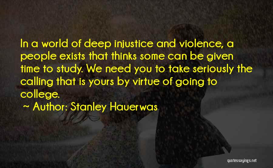 Stanley Hauerwas Quotes: In A World Of Deep Injustice And Violence, A People Exists That Thinks Some Can Be Given Time To Study.