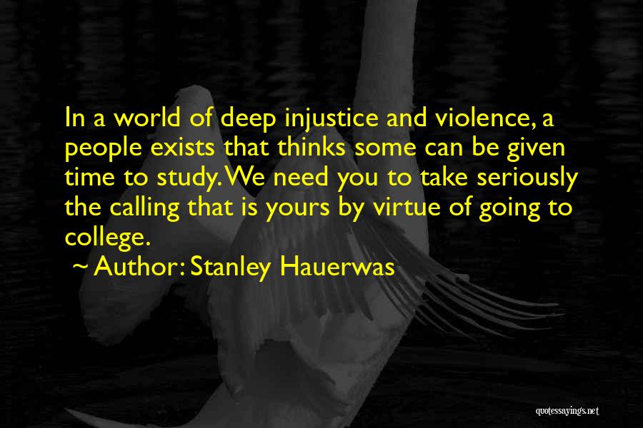 Stanley Hauerwas Quotes: In A World Of Deep Injustice And Violence, A People Exists That Thinks Some Can Be Given Time To Study.