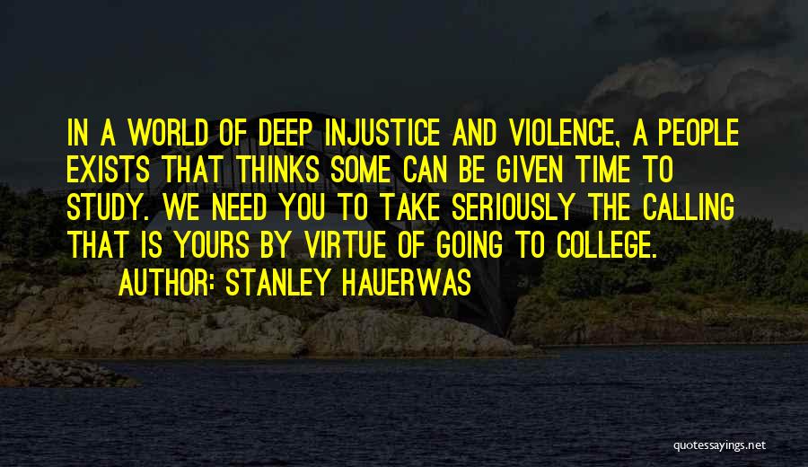 Stanley Hauerwas Quotes: In A World Of Deep Injustice And Violence, A People Exists That Thinks Some Can Be Given Time To Study.
