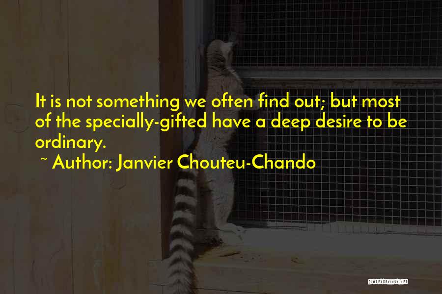 Janvier Chouteu-Chando Quotes: It Is Not Something We Often Find Out; But Most Of The Specially-gifted Have A Deep Desire To Be Ordinary.