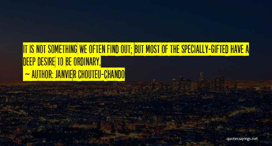 Janvier Chouteu-Chando Quotes: It Is Not Something We Often Find Out; But Most Of The Specially-gifted Have A Deep Desire To Be Ordinary.