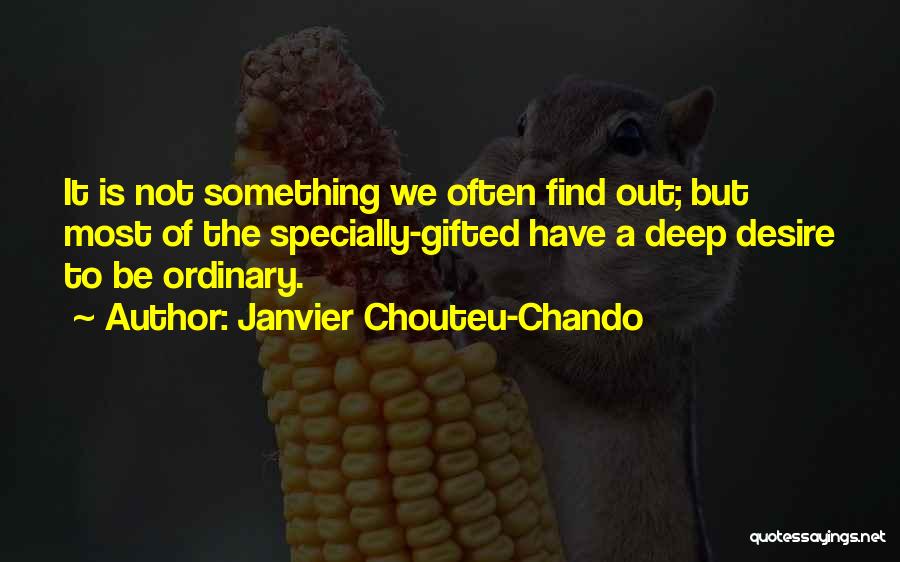 Janvier Chouteu-Chando Quotes: It Is Not Something We Often Find Out; But Most Of The Specially-gifted Have A Deep Desire To Be Ordinary.