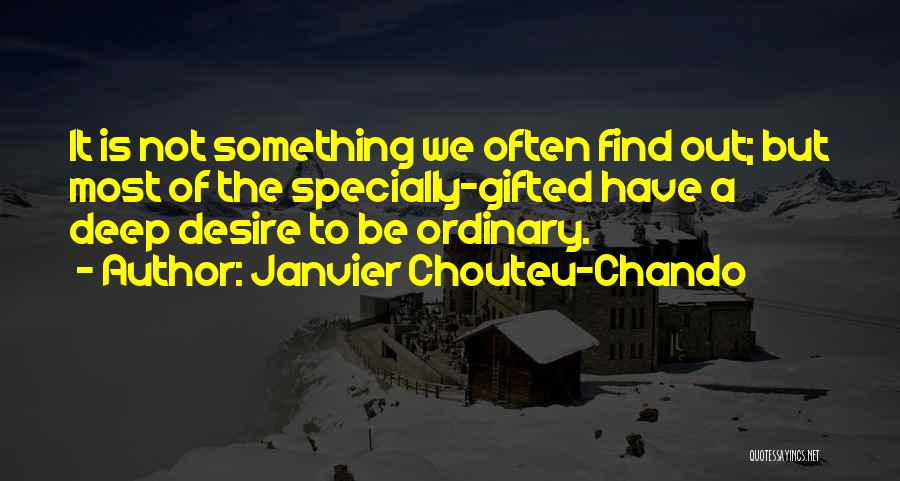 Janvier Chouteu-Chando Quotes: It Is Not Something We Often Find Out; But Most Of The Specially-gifted Have A Deep Desire To Be Ordinary.