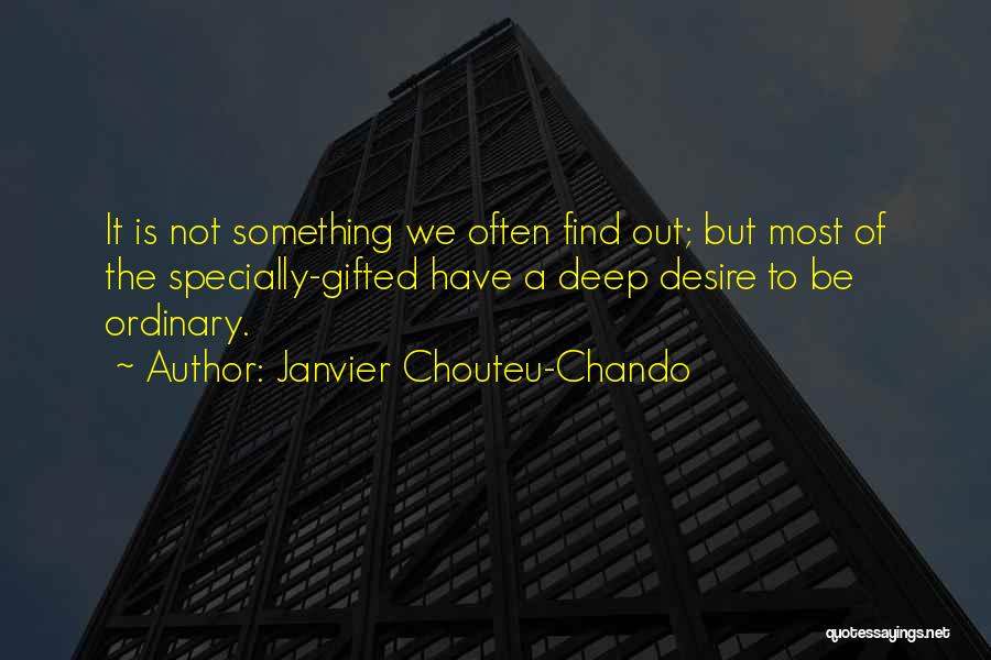 Janvier Chouteu-Chando Quotes: It Is Not Something We Often Find Out; But Most Of The Specially-gifted Have A Deep Desire To Be Ordinary.