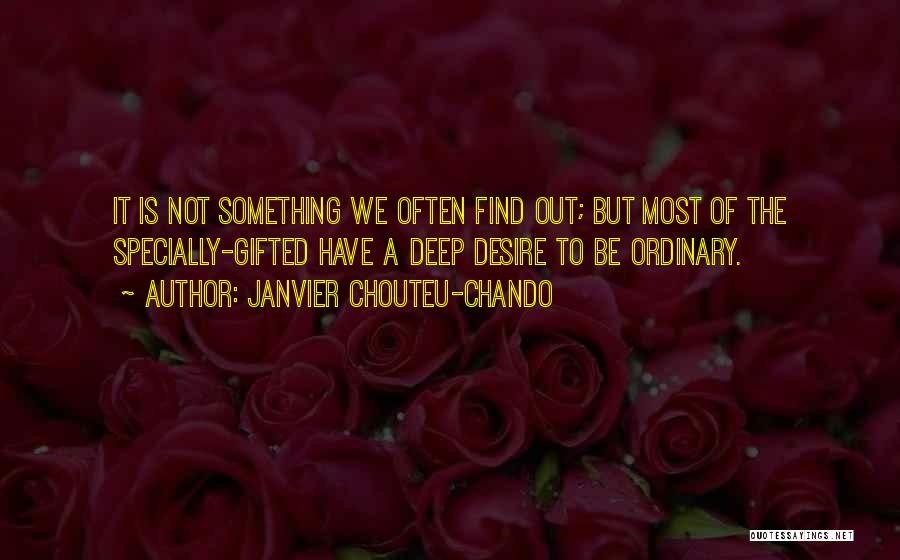 Janvier Chouteu-Chando Quotes: It Is Not Something We Often Find Out; But Most Of The Specially-gifted Have A Deep Desire To Be Ordinary.
