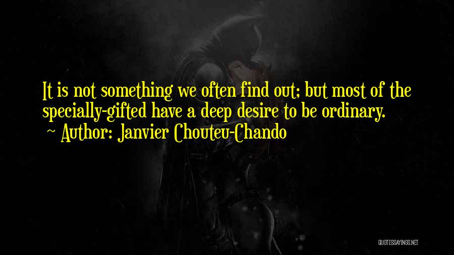 Janvier Chouteu-Chando Quotes: It Is Not Something We Often Find Out; But Most Of The Specially-gifted Have A Deep Desire To Be Ordinary.