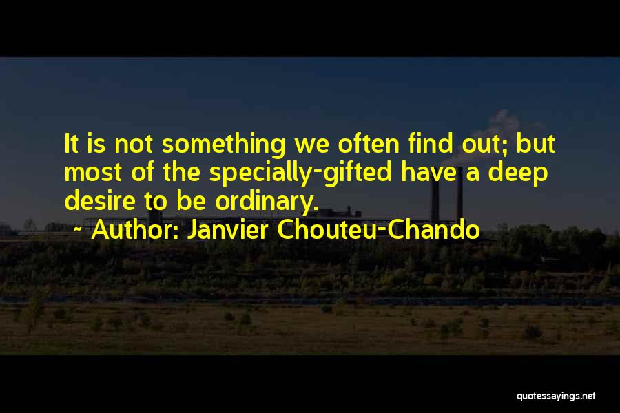 Janvier Chouteu-Chando Quotes: It Is Not Something We Often Find Out; But Most Of The Specially-gifted Have A Deep Desire To Be Ordinary.