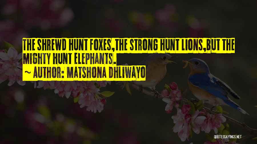 Matshona Dhliwayo Quotes: The Shrewd Hunt Foxes,the Strong Hunt Lions,but The Mighty Hunt Elephants.