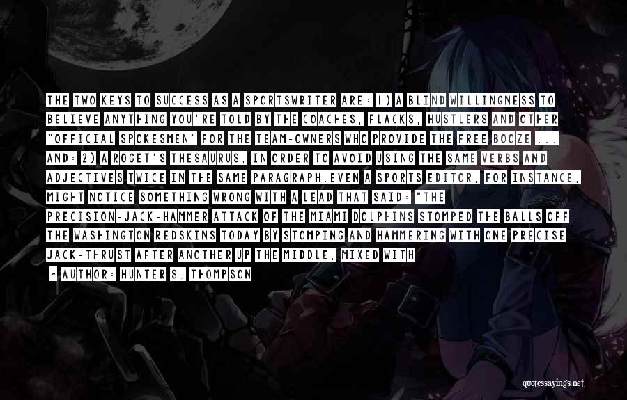 Hunter S. Thompson Quotes: The Two Keys To Success As A Sportswriter Are: 1) A Blind Willingness To Believe Anything You're Told By The
