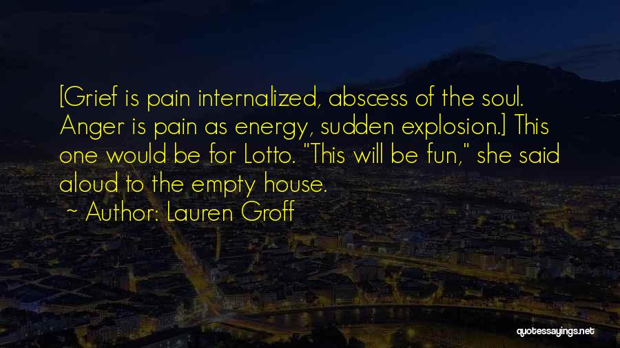 Lauren Groff Quotes: [grief Is Pain Internalized, Abscess Of The Soul. Anger Is Pain As Energy, Sudden Explosion.] This One Would Be For