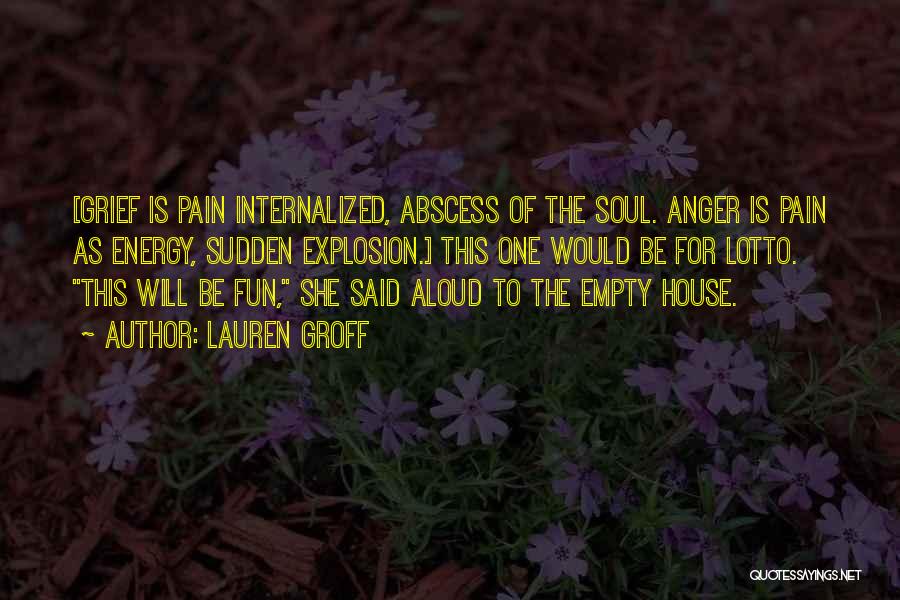 Lauren Groff Quotes: [grief Is Pain Internalized, Abscess Of The Soul. Anger Is Pain As Energy, Sudden Explosion.] This One Would Be For