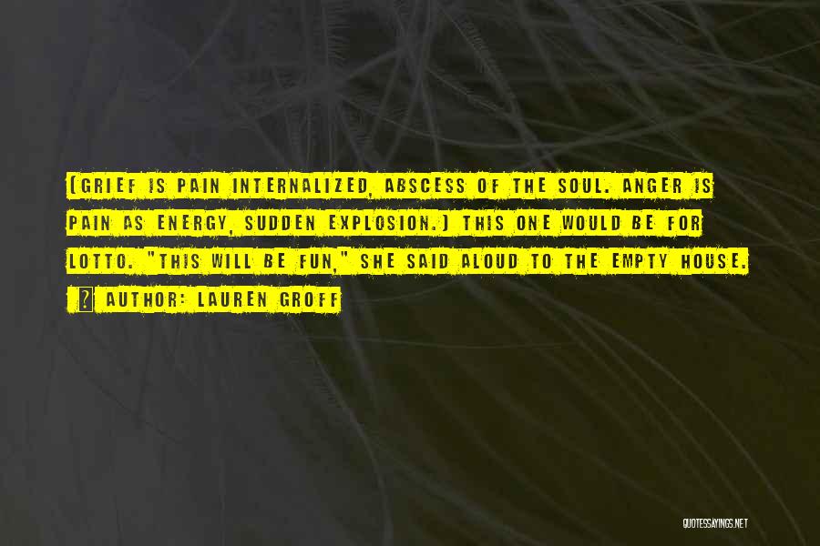 Lauren Groff Quotes: [grief Is Pain Internalized, Abscess Of The Soul. Anger Is Pain As Energy, Sudden Explosion.] This One Would Be For