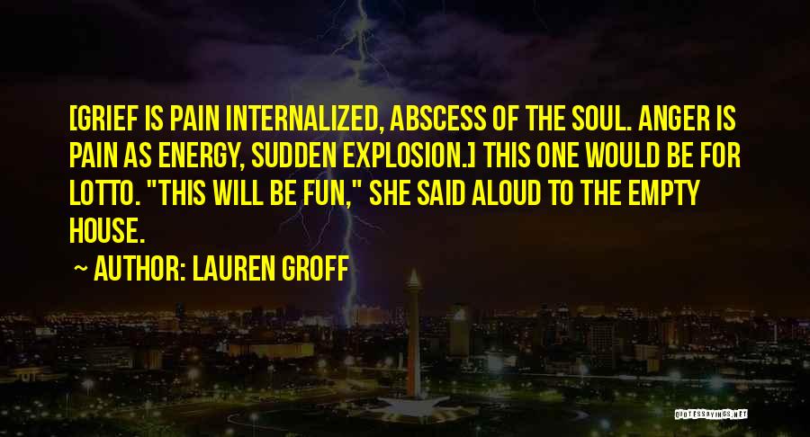 Lauren Groff Quotes: [grief Is Pain Internalized, Abscess Of The Soul. Anger Is Pain As Energy, Sudden Explosion.] This One Would Be For