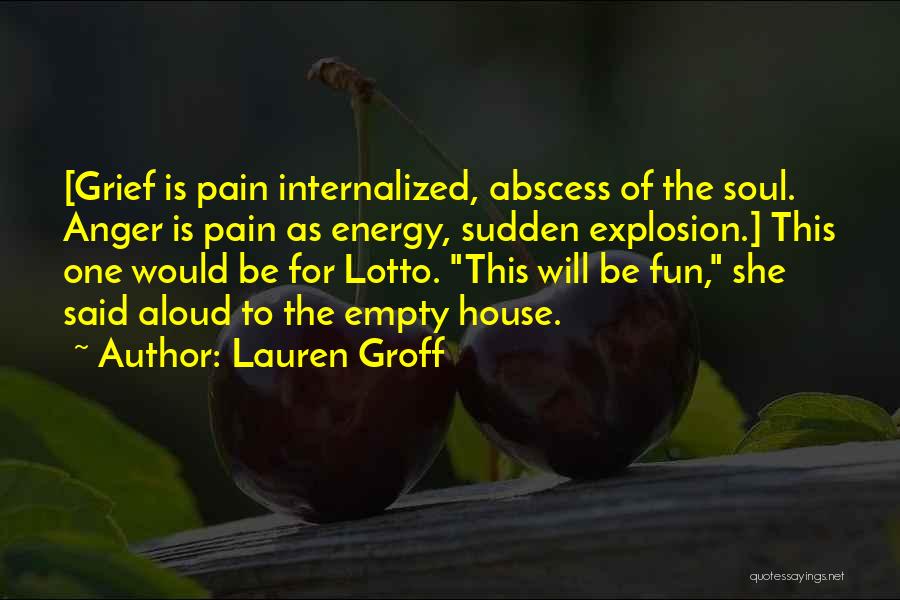 Lauren Groff Quotes: [grief Is Pain Internalized, Abscess Of The Soul. Anger Is Pain As Energy, Sudden Explosion.] This One Would Be For