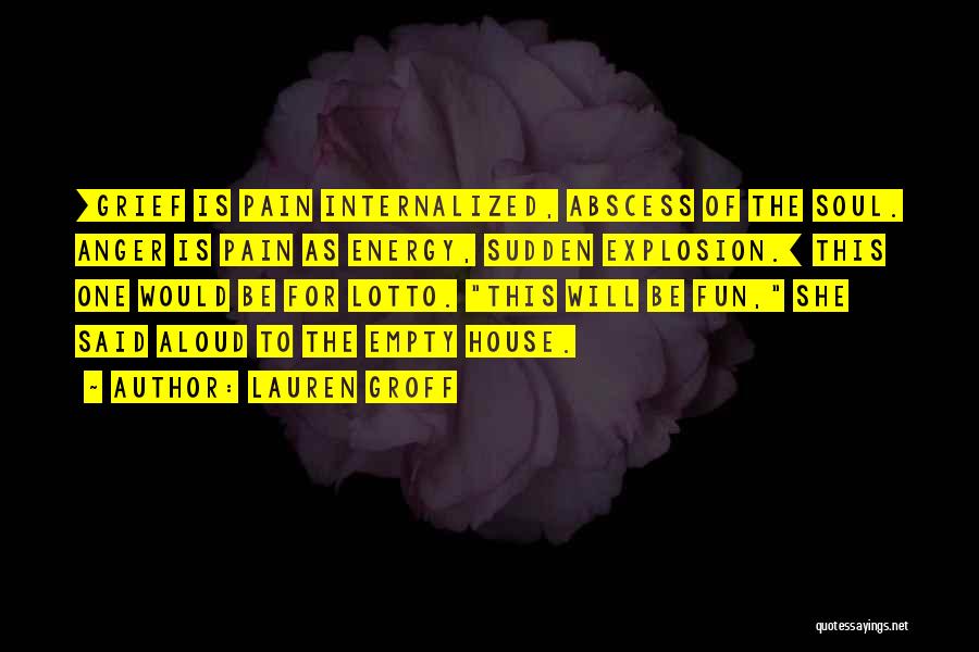 Lauren Groff Quotes: [grief Is Pain Internalized, Abscess Of The Soul. Anger Is Pain As Energy, Sudden Explosion.] This One Would Be For