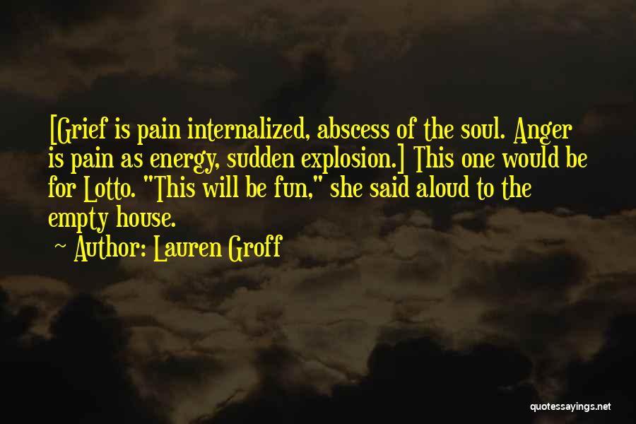 Lauren Groff Quotes: [grief Is Pain Internalized, Abscess Of The Soul. Anger Is Pain As Energy, Sudden Explosion.] This One Would Be For