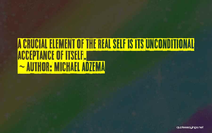 Michael Adzema Quotes: A Crucial Element Of The Real Self Is Its Unconditional Acceptance Of Itself.