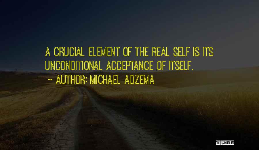 Michael Adzema Quotes: A Crucial Element Of The Real Self Is Its Unconditional Acceptance Of Itself.