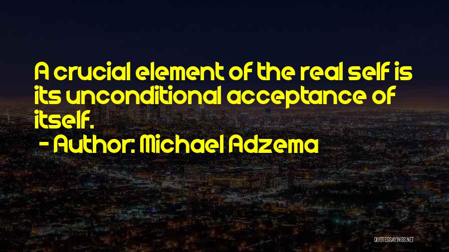 Michael Adzema Quotes: A Crucial Element Of The Real Self Is Its Unconditional Acceptance Of Itself.