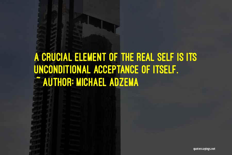 Michael Adzema Quotes: A Crucial Element Of The Real Self Is Its Unconditional Acceptance Of Itself.