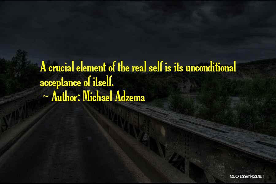 Michael Adzema Quotes: A Crucial Element Of The Real Self Is Its Unconditional Acceptance Of Itself.