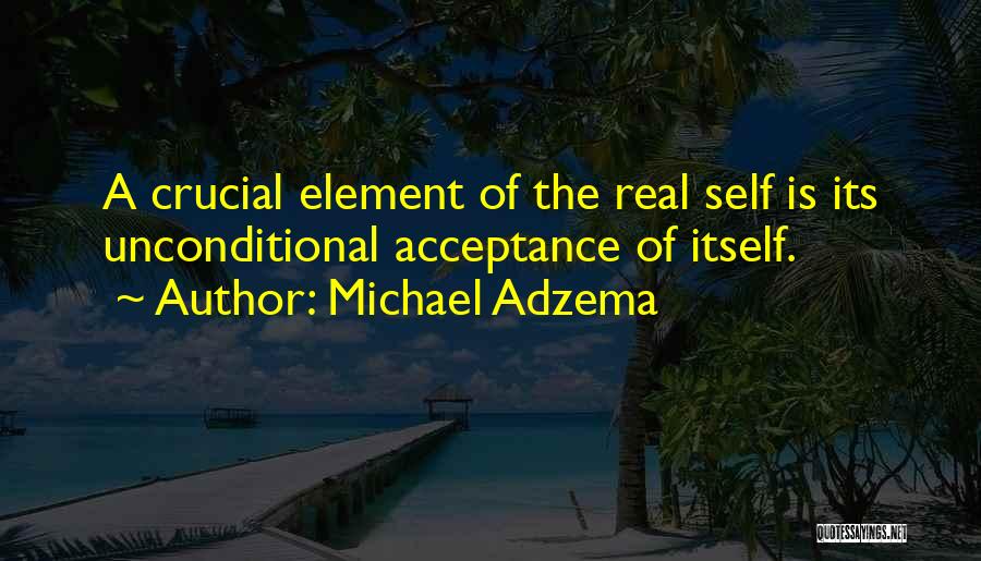 Michael Adzema Quotes: A Crucial Element Of The Real Self Is Its Unconditional Acceptance Of Itself.