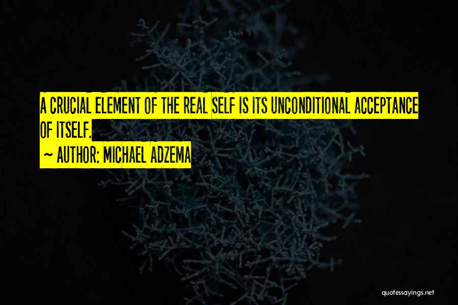 Michael Adzema Quotes: A Crucial Element Of The Real Self Is Its Unconditional Acceptance Of Itself.