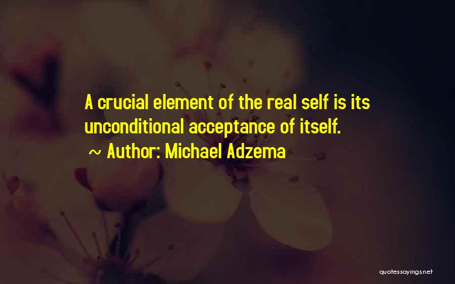 Michael Adzema Quotes: A Crucial Element Of The Real Self Is Its Unconditional Acceptance Of Itself.