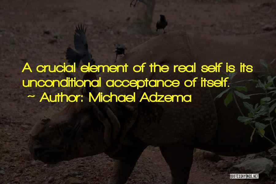 Michael Adzema Quotes: A Crucial Element Of The Real Self Is Its Unconditional Acceptance Of Itself.