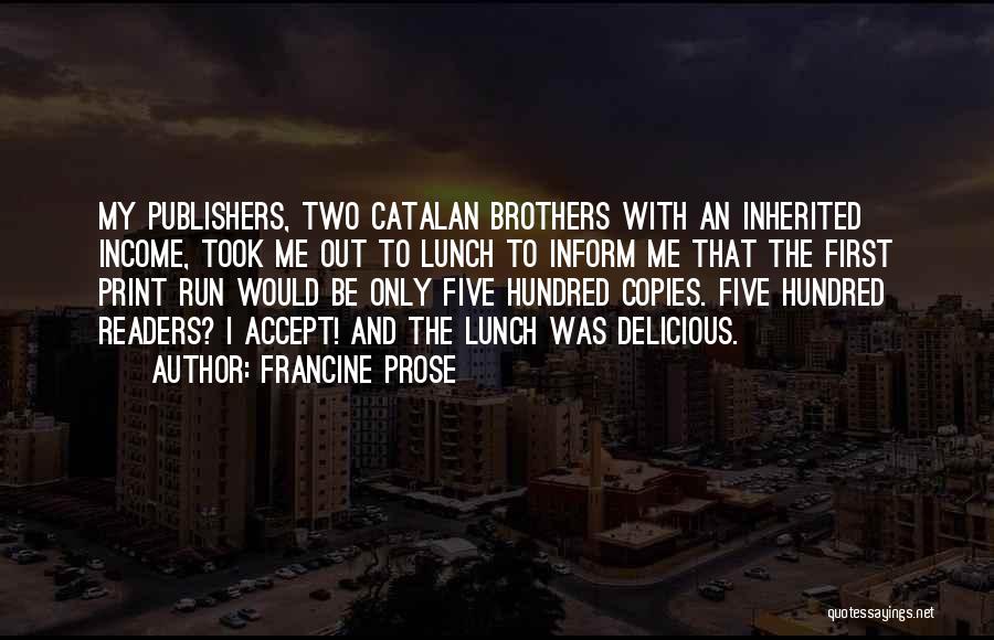 Francine Prose Quotes: My Publishers, Two Catalan Brothers With An Inherited Income, Took Me Out To Lunch To Inform Me That The First