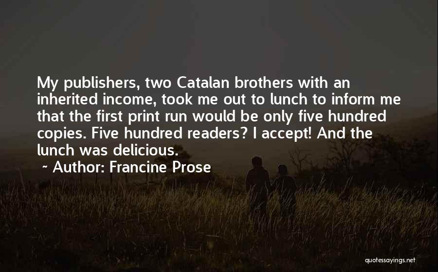 Francine Prose Quotes: My Publishers, Two Catalan Brothers With An Inherited Income, Took Me Out To Lunch To Inform Me That The First