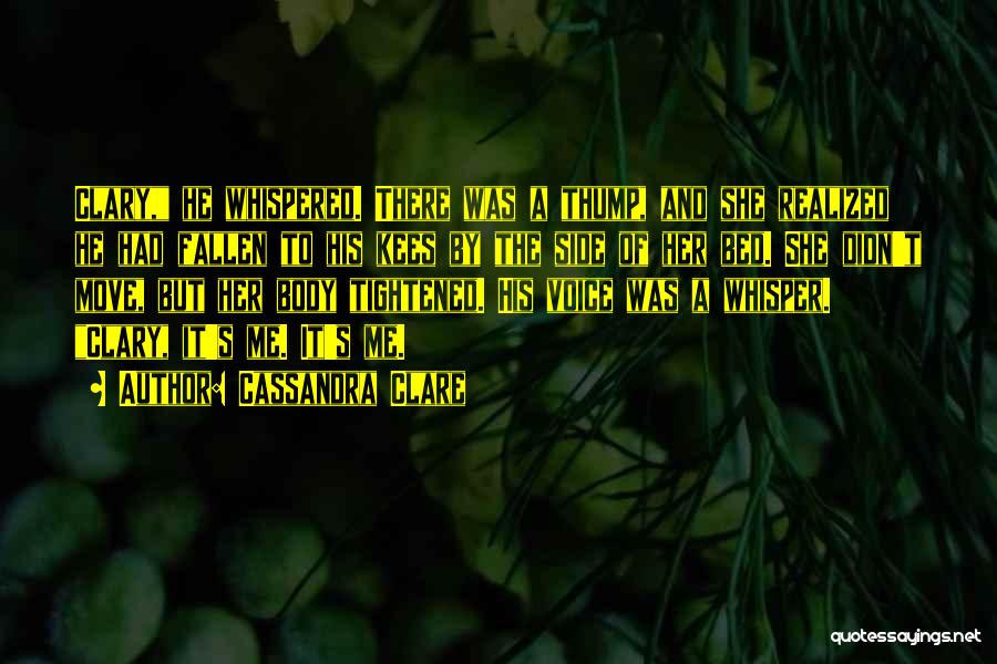 Cassandra Clare Quotes: Clary, He Whispered. There Was A Thump, And She Realized He Had Fallen To His Kees By The Side Of