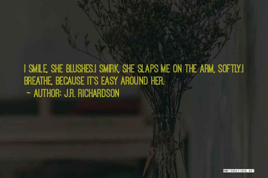 J.R. Richardson Quotes: I Smile, She Blushes.i Smirk, She Slaps Me On The Arm, Softly.i Breathe, Because It's Easy Around Her.