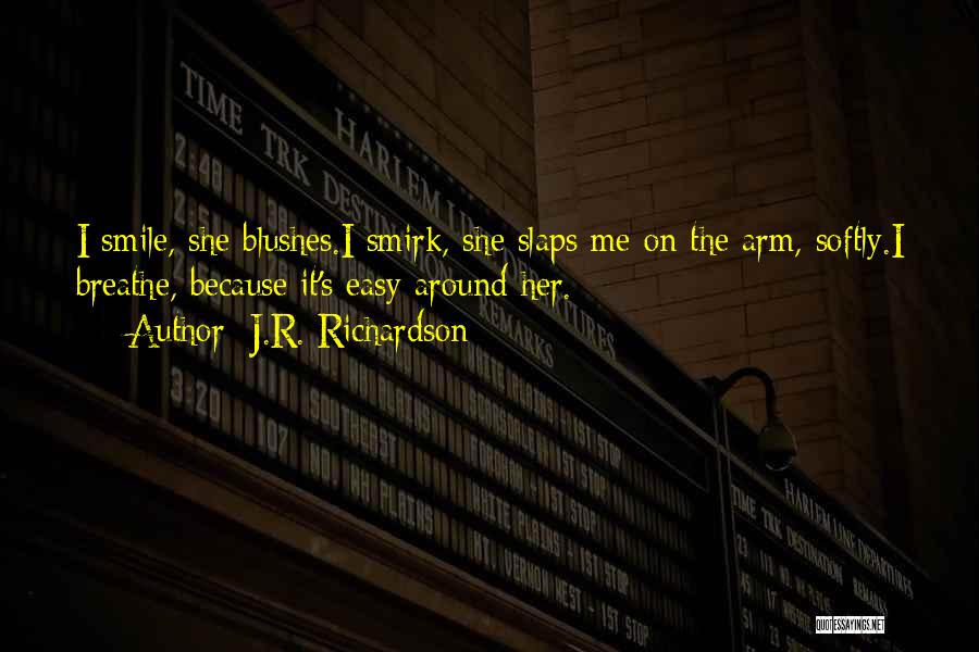 J.R. Richardson Quotes: I Smile, She Blushes.i Smirk, She Slaps Me On The Arm, Softly.i Breathe, Because It's Easy Around Her.