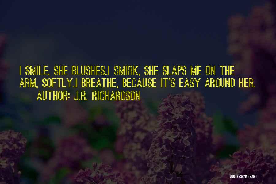 J.R. Richardson Quotes: I Smile, She Blushes.i Smirk, She Slaps Me On The Arm, Softly.i Breathe, Because It's Easy Around Her.
