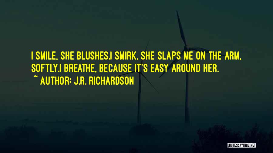 J.R. Richardson Quotes: I Smile, She Blushes.i Smirk, She Slaps Me On The Arm, Softly.i Breathe, Because It's Easy Around Her.