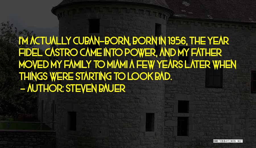 Steven Bauer Quotes: I'm Actually Cuban-born, Born In 1956, The Year Fidel Castro Came Into Power, And My Father Moved My Family To