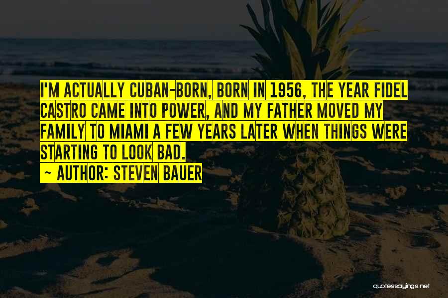 Steven Bauer Quotes: I'm Actually Cuban-born, Born In 1956, The Year Fidel Castro Came Into Power, And My Father Moved My Family To