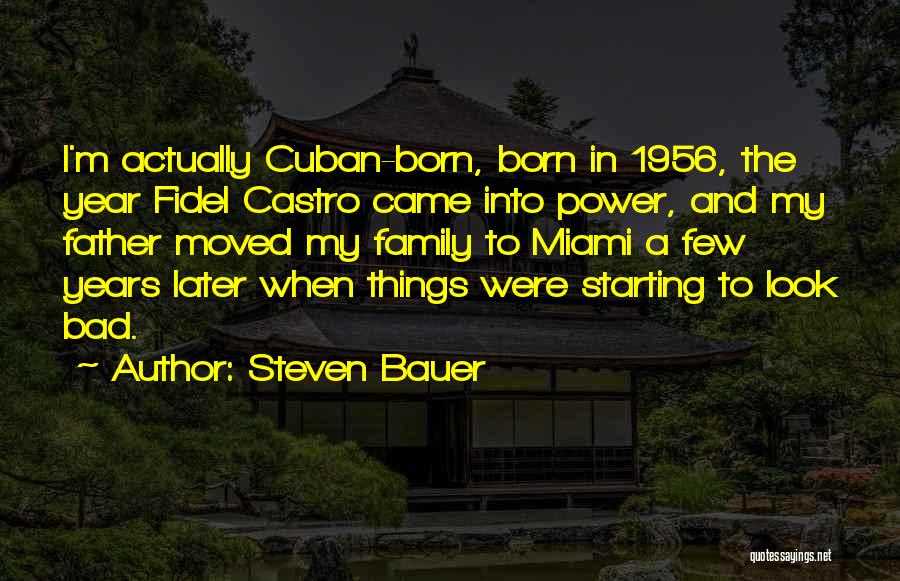 Steven Bauer Quotes: I'm Actually Cuban-born, Born In 1956, The Year Fidel Castro Came Into Power, And My Father Moved My Family To