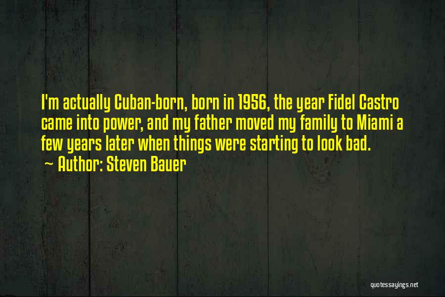 Steven Bauer Quotes: I'm Actually Cuban-born, Born In 1956, The Year Fidel Castro Came Into Power, And My Father Moved My Family To