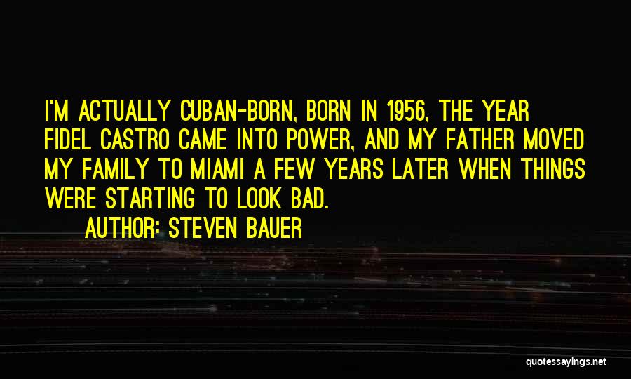 Steven Bauer Quotes: I'm Actually Cuban-born, Born In 1956, The Year Fidel Castro Came Into Power, And My Father Moved My Family To