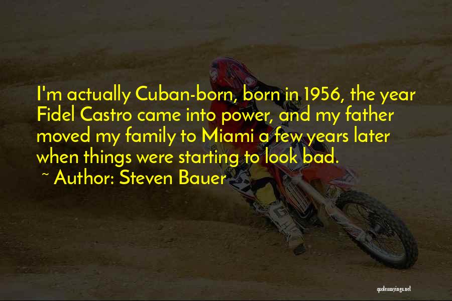 Steven Bauer Quotes: I'm Actually Cuban-born, Born In 1956, The Year Fidel Castro Came Into Power, And My Father Moved My Family To