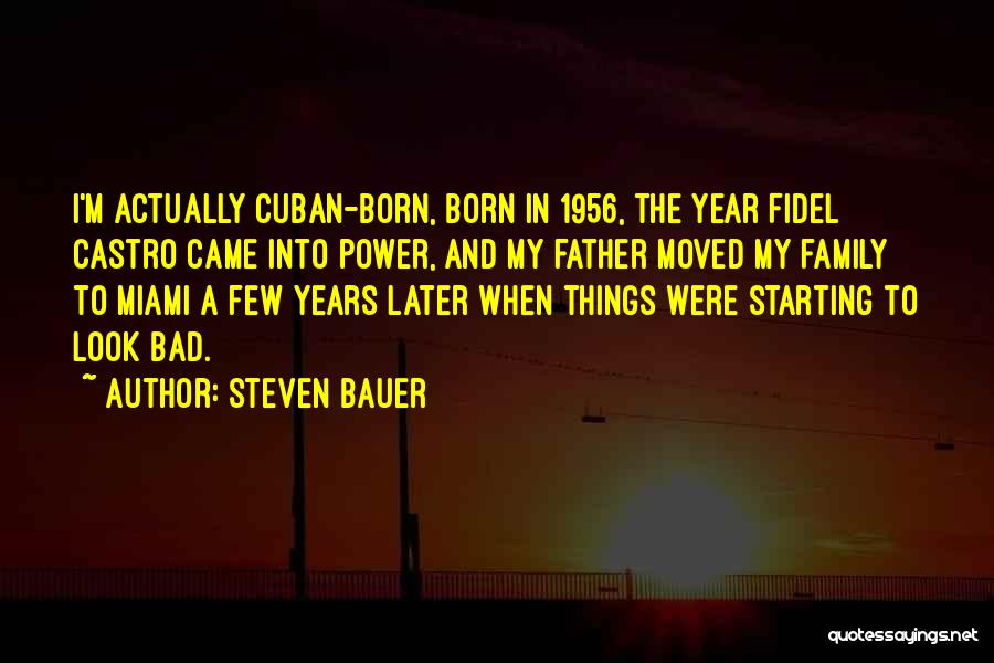 Steven Bauer Quotes: I'm Actually Cuban-born, Born In 1956, The Year Fidel Castro Came Into Power, And My Father Moved My Family To