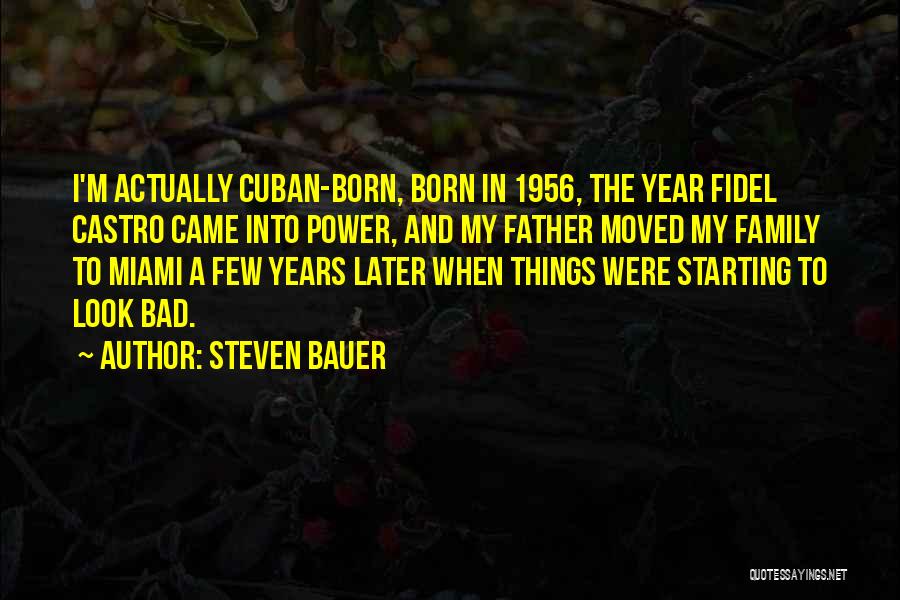 Steven Bauer Quotes: I'm Actually Cuban-born, Born In 1956, The Year Fidel Castro Came Into Power, And My Father Moved My Family To