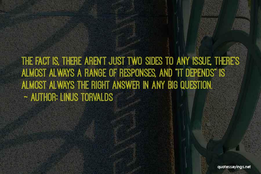 Linus Torvalds Quotes: The Fact Is, There Aren't Just Two Sides To Any Issue, There's Almost Always A Range Of Responses, And It