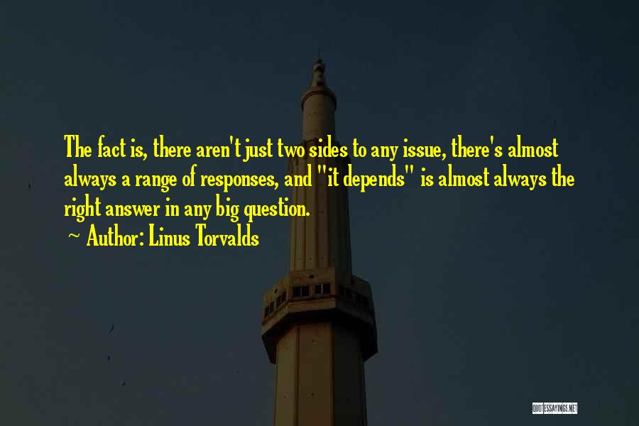Linus Torvalds Quotes: The Fact Is, There Aren't Just Two Sides To Any Issue, There's Almost Always A Range Of Responses, And It