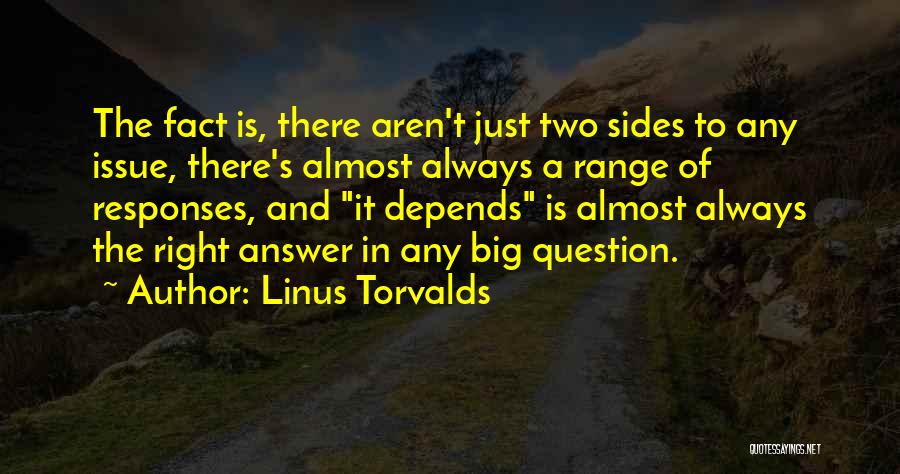Linus Torvalds Quotes: The Fact Is, There Aren't Just Two Sides To Any Issue, There's Almost Always A Range Of Responses, And It