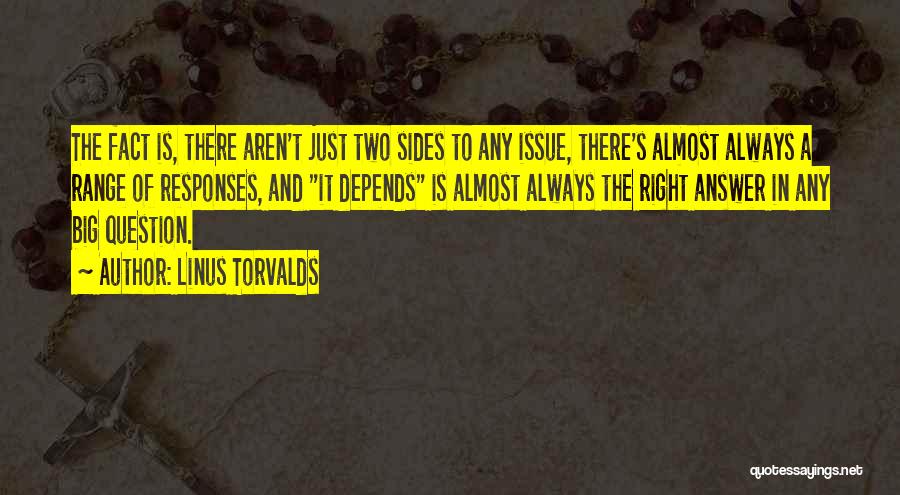 Linus Torvalds Quotes: The Fact Is, There Aren't Just Two Sides To Any Issue, There's Almost Always A Range Of Responses, And It
